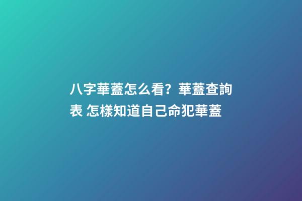 八字華蓋怎么看？華蓋查詢表 怎樣知道自己命犯華蓋-第1張-觀點(diǎn)-玄機(jī)派